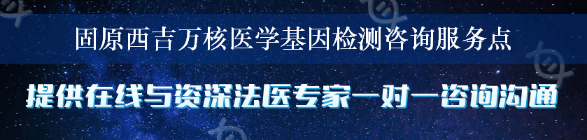 固原西吉万核医学基因检测咨询服务点